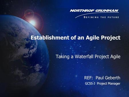 Taking a Waterfall Project Agile REF: Paul Geberth GCSS-J Project Manager Establishment of an Agile Project.