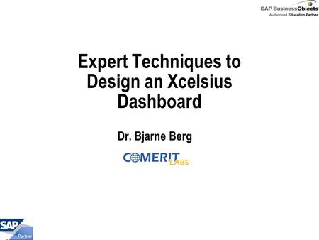 In This Session … Best practices to design SAP BusinessObjects Dashboards How to get the right requirements for your dashboards How to conduct design.