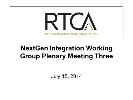 NextGen Integration Working Group Plenary Meeting Three July 15, 2014.