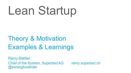 Lean Startup Rémy Blättler Chief of the System, Supertext AG Theory & Motivation Examples & Learnings.