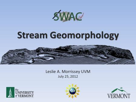 Stream Geomorphology Leslie A. Morrissey UVM July 25, 2012.