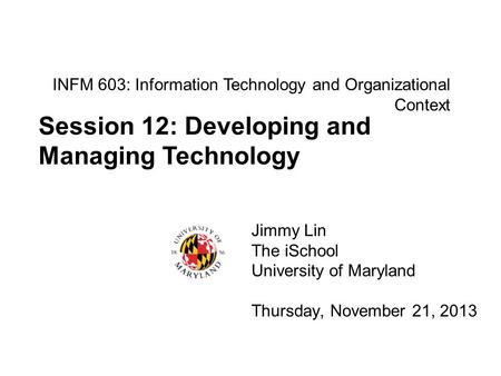 INFM 603: Information Technology and Organizational Context Jimmy Lin The iSchool University of Maryland Thursday, November 21, 2013 Session 12: Developing.