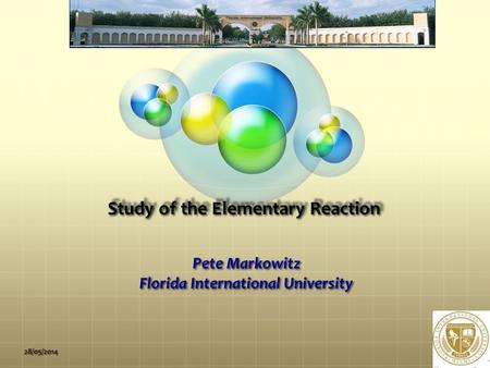 Study of the Elementary Reaction Pete Markowitz Florida International University 28/05/2014.