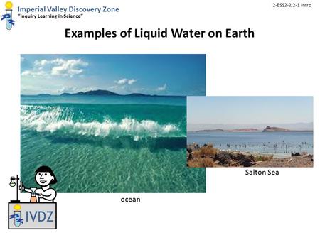 Imperial Valley Discovery Zone “Inquiry Learning in Science” 2-ESS2-2,2-1 intro IVDZ Examples of Liquid Water on Earth ocean Salton Sea.