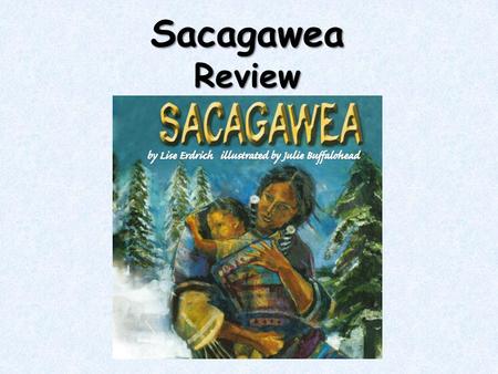 SacagaweaReview. What genre is “Sacagawea?” “ Sacagawea” is a biography. It tells a story about why a real-life person is important. It tells the events.