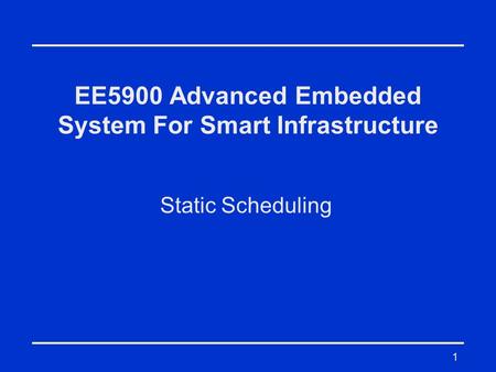 1 EE5900 Advanced Embedded System For Smart Infrastructure Static Scheduling.