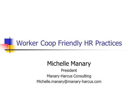 Worker Coop Friendly HR Practices Michelle Manary President Manary-Harcus Consulting
