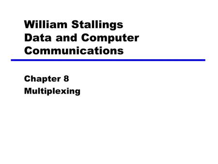 William Stallings Data and Computer Communications Chapter 8 Multiplexing.