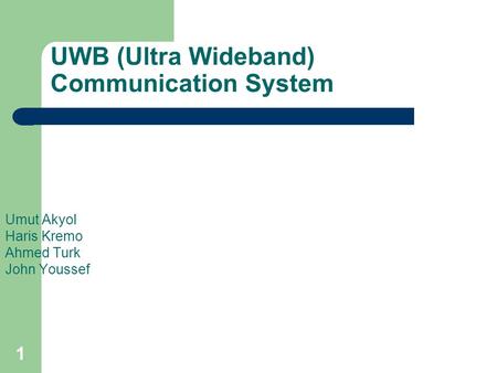 1 UWB (Ultra Wideband) Communication System Umut Akyol Haris Kremo Ahmed Turk John Youssef.