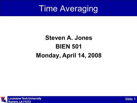 Louisiana Tech University Ruston, LA 71272 Slide 1 Time Averaging Steven A. Jones BIEN 501 Monday, April 14, 2008.
