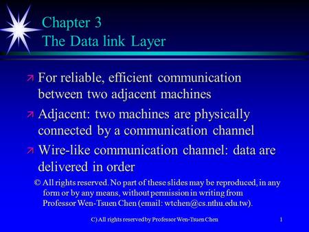 C) All rights reserved by Professor Wen-Tsuen Chen1 Chapter 3 The Data link Layer ä For reliable, efficient communication between two adjacent machines.