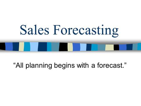 Sales Forecasting “All planning begins with a forecast.”