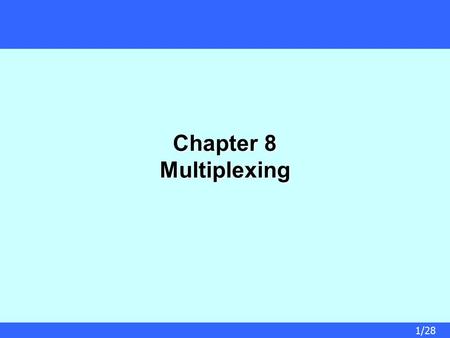 1/28 Chapter 8 Multiplexing. 2/28 Multiplexing  To make efficient use of high-speed telecommunications lines, some form of multiplexing is used  Multiplexing.