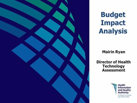 Budget Impact Analysis Mairin Ryan Director of Health Technology Assessment.