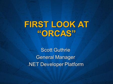 FIRST LOOK AT “ORCAS” Scott Guthrie General Manager.NET Developer Platform.