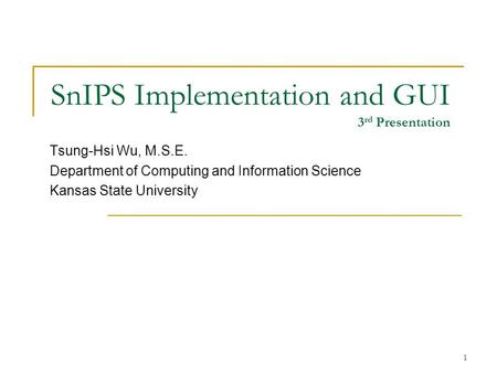 1 SnIPS Implementation and GUI 3 rd Presentation Tsung-Hsi Wu, M.S.E. Department of Computing and Information Science Kansas State University.