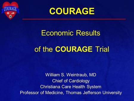COURAGE Economic Results of the COURAGE Trial William S. Weintraub, MD Chief of Cardiology Christiana Care Health System Professor of Medicine, Thomas.