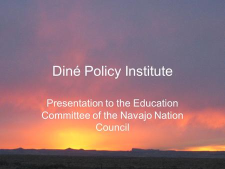 Diné Policy Institute Presentation to the Education Committee of the Navajo Nation Council.