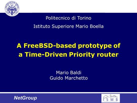 A FreeBSD-based prototype of a Time-Driven Priority router Mario Baldi Guido Marchetto Politecnico di Torino Istituto Superiore Mario Boella.