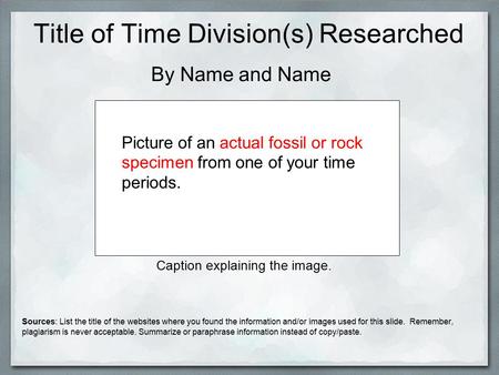 Title of Time Division(s) Researched By Name and Name Picture of an actual fossil or rock specimen from one of your time periods. Caption explaining the.