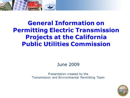 General Information on Permitting Electric Transmission Projects at the California Public Utilities Commission June 2009 Presentation created by the Transmission.
