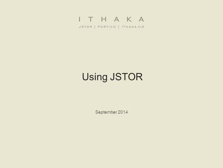 Using JSTOR September 2014. 1.What is JSTOR?JSTOR 2.JSTOR demonstration −Searching JSTOR −Format of the journal content −Using a MyJSTOR account to organize.