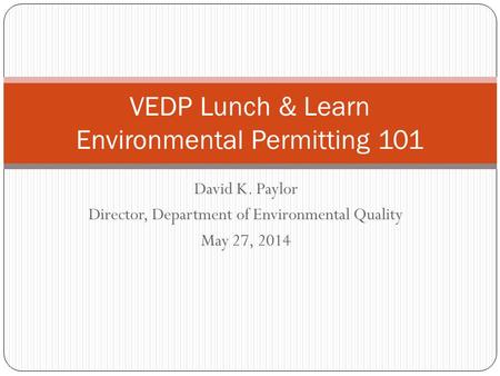 David K. Paylor Director, Department of Environmental Quality May 27, 2014 VEDP Lunch & Learn Environmental Permitting 101.