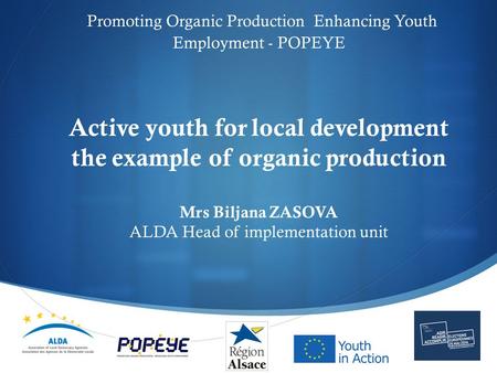  Promoting Organic Production Enhancing Youth Employment - POPEYE Active youth for local development the example of organic production Mrs Biljana ZASOVA.