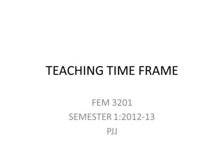 TEACHING TIME FRAME FEM 3201 SEMESTER 1:2012-13 PJJ.