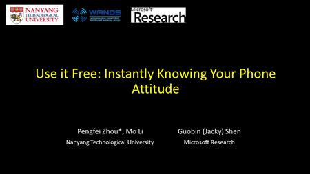 Use it Free: Instantly Knowing Your Phone Attitude Pengfei Zhou*, Mo Li Nanyang Technological University Guobin (Jacky) Shen Microsoft Research.