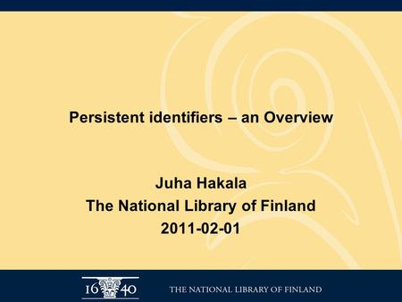 Persistent identifiers – an Overview Juha Hakala The National Library of Finland 2011-02-01.