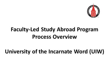 Faculty-Led Study Abroad Program Process Overview University of the Incarnate Word (UIW)