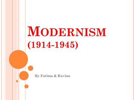 M ODERNISM (1914-1945) By Fatima & Ravina. W HAT IS MODERNISM ? Modernism is used to describe a movement of which was established during the 1900’s and.