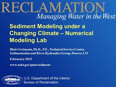 Blair Greimann, Ph.D., P.E., Technical Service Center, Sedimentation and River Hydraulics Group, Denver, CO Februrary 2015 www.usbr.gov/pmts/sediment Sediment.