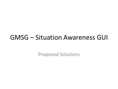 GMSG – Situation Awareness GUI Proposed Solutions.