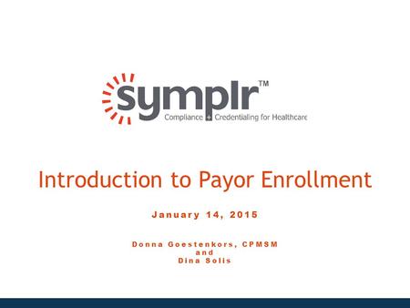 Introduction to Payor Enrollment January 14, 2015 Donna Goestenkors, CPMSM and Dina Solis.