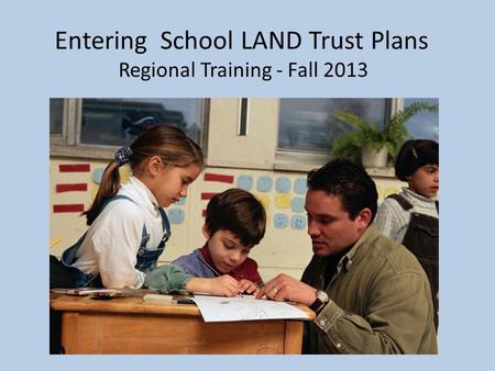 Entering School LAND Trust Plans Regional Training - Fall 2013.