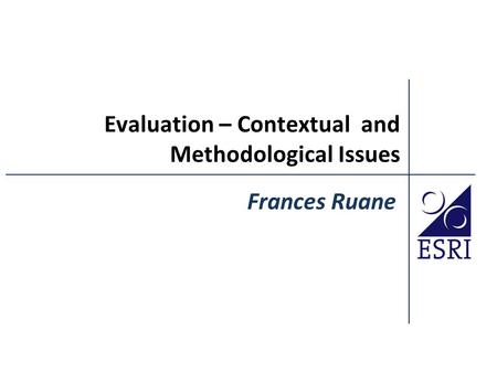 Evaluation – Contextual and Methodological Issues Frances Ruane.