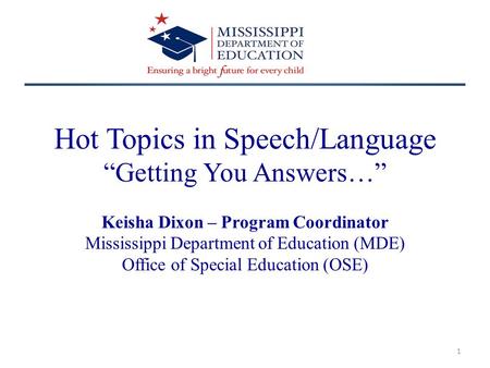 Hot Topics in Speech/Language “Getting You Answers…” Keisha Dixon – Program Coordinator Mississippi Department of Education (MDE) Office of Special Education.