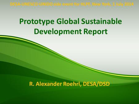 Prototype Global Sustainable Development Report R. Alexander Roehrl, DESA/DSD DESA-UNESCO-UNIDO side event for HLPF, New York, 1 July 2014.