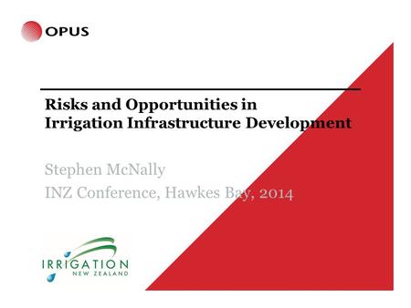 Risks and Opportunities in Irrigation Infrastructure Development Stephen McNally INZ Conference, Hawkes Bay, 2014.