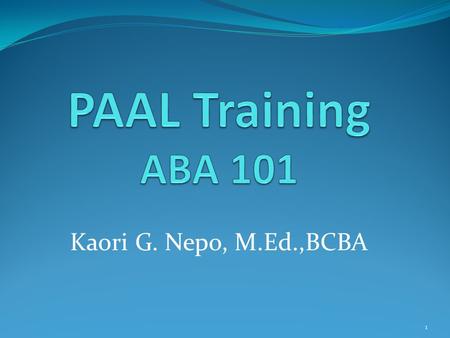 PAAL Training ABA 101 Kaori G. Nepo, M.Ed.,BCBA.