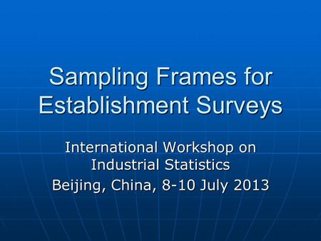 Sampling Frames for Establishment Surveys International Workshop on Industrial Statistics Beijing, China, 8-10 July 2013.