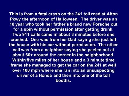 This is from a fatal crash on the 241 toll road at Alton Pkwy the afternoon of Halloween. The driver was an 18 year who took her father's brand new Porsche.