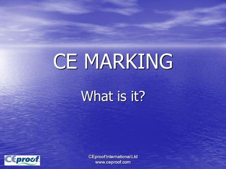 CEproof International Ltd www.ceproof.com CE MARKING What is it?