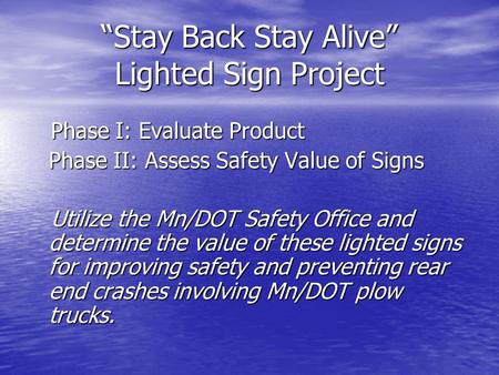 “Stay Back Stay Alive” Lighted Sign Project Phase I: Evaluate Product Phase I: Evaluate Product Phase II: Assess Safety Value of Signs Utilize the Mn/DOT.