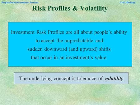 Professional Investment Services Noll Moriarty Risk Profiles & Volatility The underlying concept is tolerance of volatility Investment Risk Profiles are.