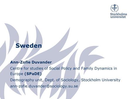 Sweden Ann-Zofie Duvander Centre for studies of Social Policy and Family Dynamics in Europe (SPaDE) Demography unit, Dept. of Sociology, Stockholm University.