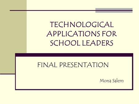 TECHNOLOGICAL APPLICATIONS FOR SCHOOL LEADERS FINAL PRESENTATION Mona Salem.