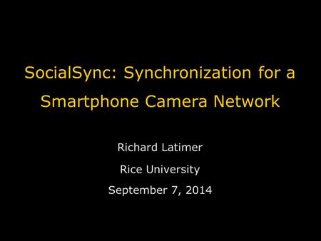 SocialSync: Synchronization for a Smartphone Camera Network Richard Latimer Rice University September 7, 2014.